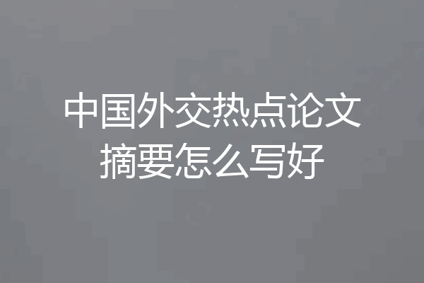 中国外交热点论文摘要怎么写好