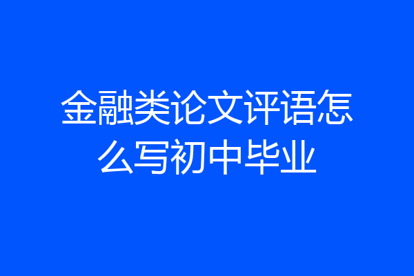 金融类论文评语怎么写初中毕业