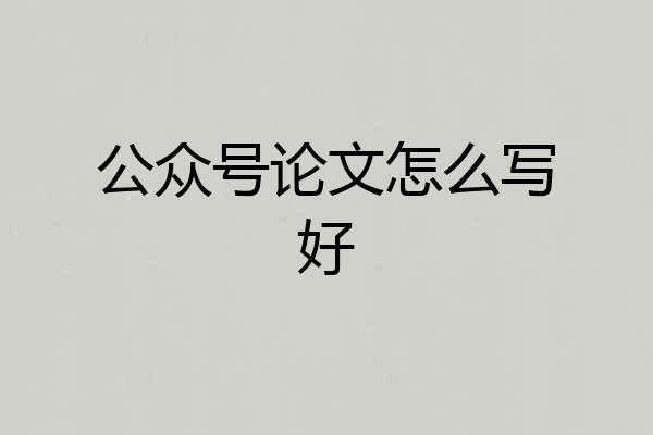 公众号论文怎么写好