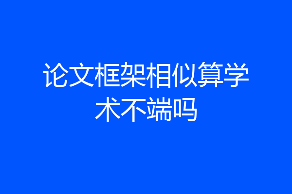 论文框架相似算学术不端吗