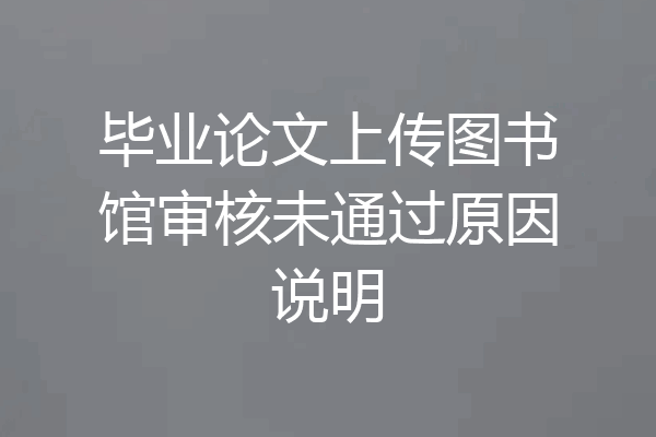 毕业论文上传图书馆审核未通过原因说明
