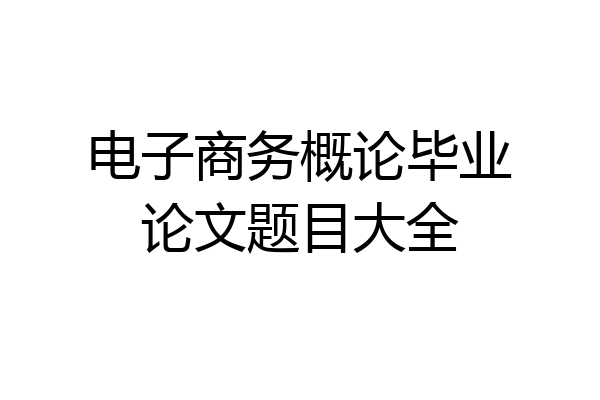 电子商务概论毕业论文题目大全