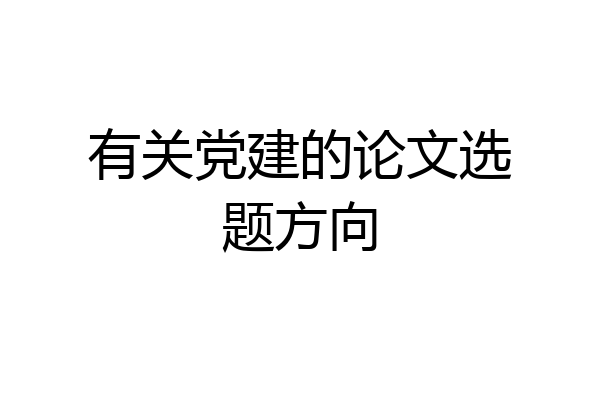 有关党建的论文选题方向