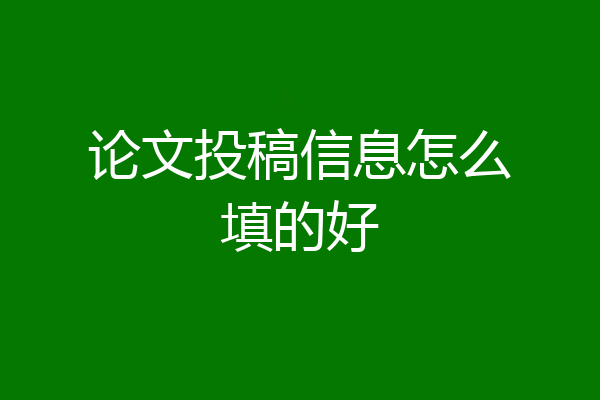 论文投稿信息怎么填的好