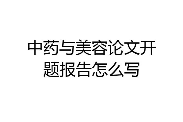 中药与美容论文开题报告怎么写