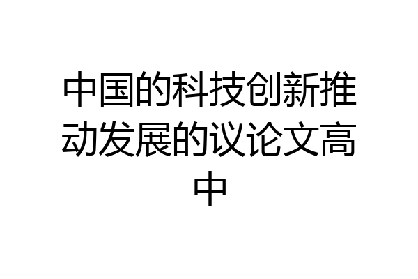 中国的科技创新推动发展的议论文高中