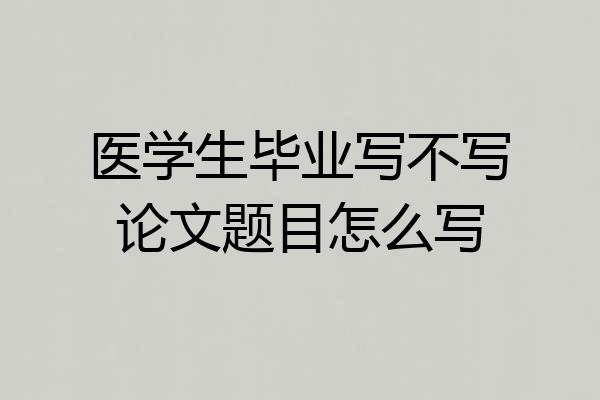 医学生毕业写不写论文题目怎么写