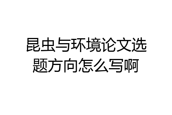 昆虫与环境论文选题方向怎么写啊