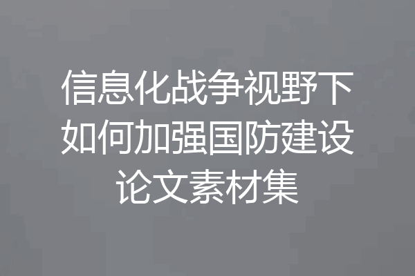 信息化战争视野下如何加强国防建设论文素材集