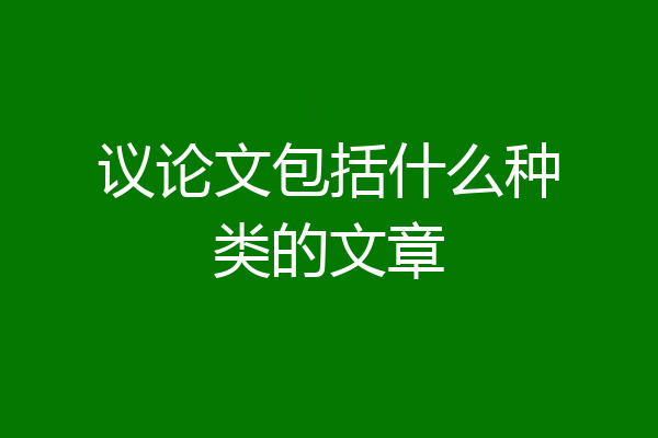 议论文包括什么种类的文章