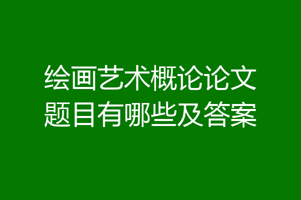 绘画艺术概论论文题目有哪些及答案