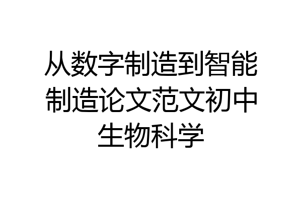 从数字制造到智能制造论文范文初中生物科学