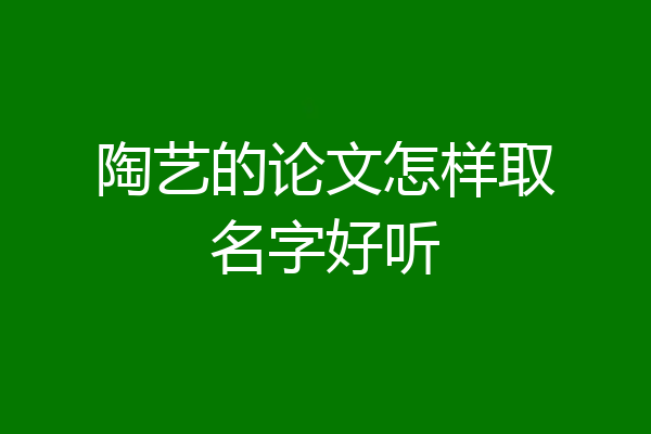 陶艺的论文怎样取名字好听