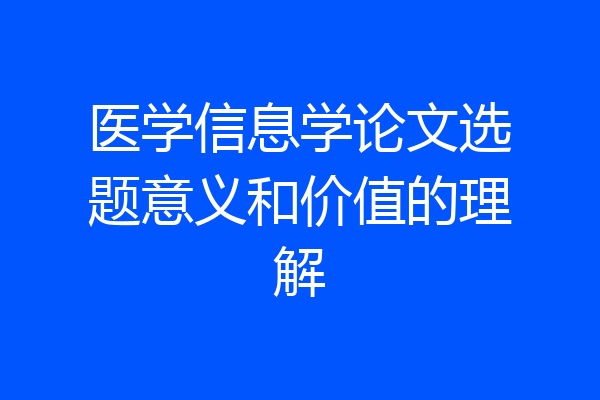 医学信息学论文选题意义和价值的理解