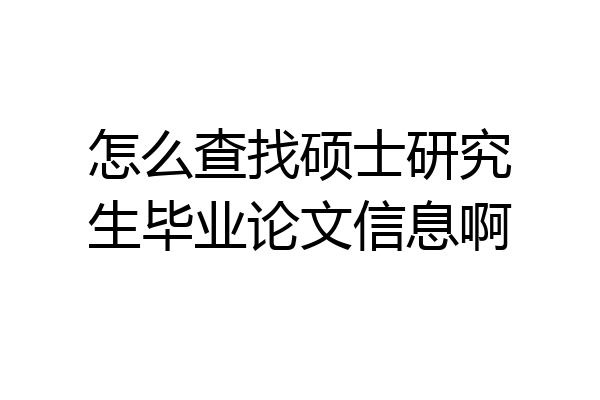 怎么查找硕士研究生毕业论文信息啊