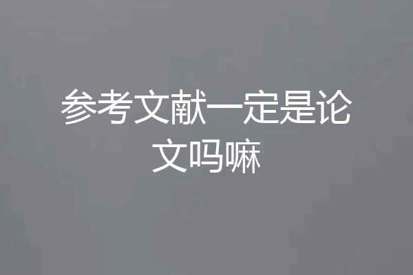 参考文献一定是论文吗嘛