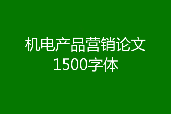 机电产品营销论文1500字体