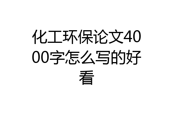 化工环保论文4000字怎么写的好看