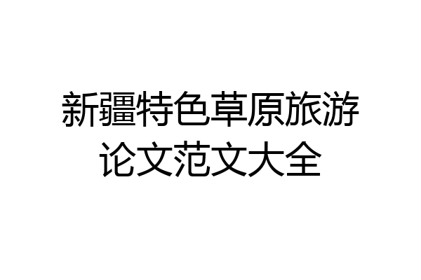 新疆特色草原旅游论文范文大全