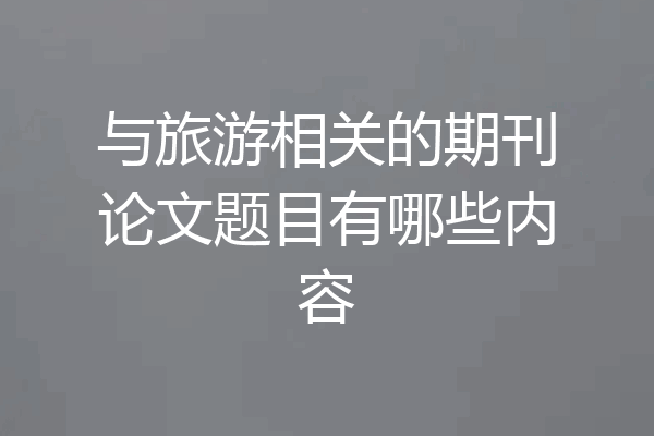 与旅游相关的期刊论文题目有哪些内容