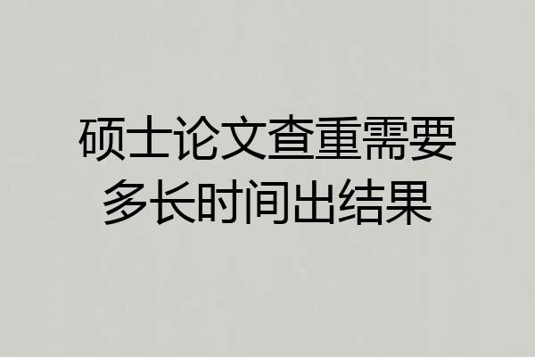 硕士论文查重需要多长时间出结果