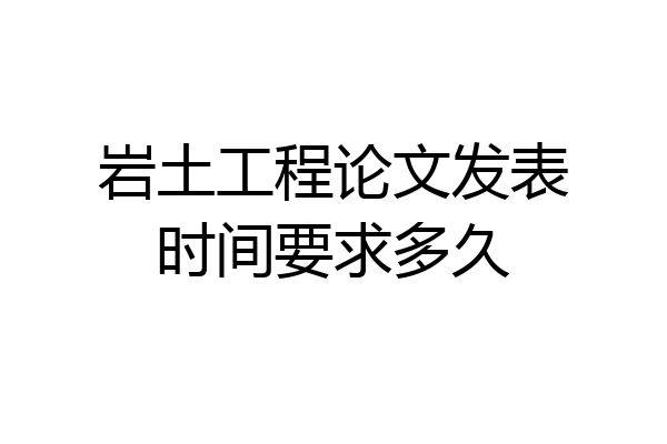 岩土工程论文发表时间要求多久