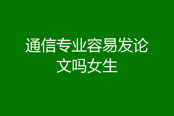 通信专业容易发论文吗女生