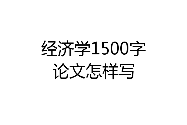 经济学1500字论文怎样写