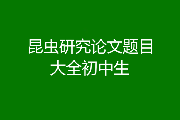 昆虫研究论文题目大全初中生