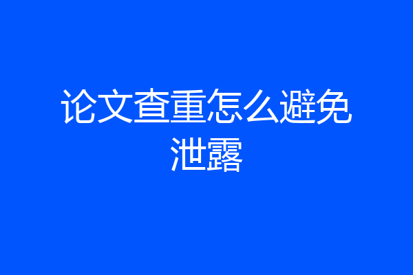 论文查重怎么避免泄露