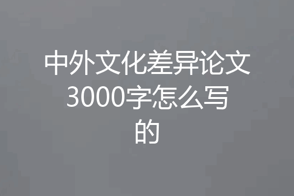 中外文化差异论文3000字怎么写的