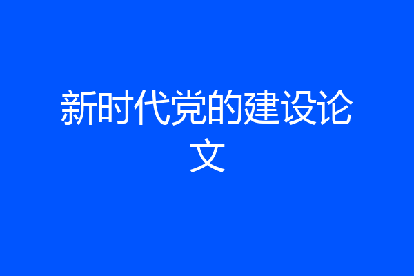 新时代党的建设论文
