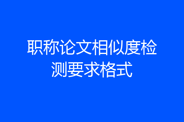 职称论文相似度检测要求格式