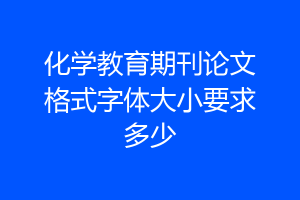 化学教育期刊论文格式字体大小要求多少