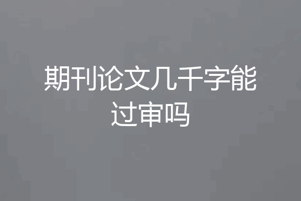 期刊论文几千字能过审吗