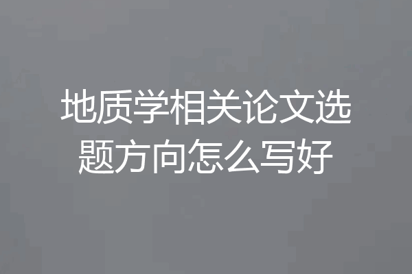 地质学相关论文选题方向怎么写好