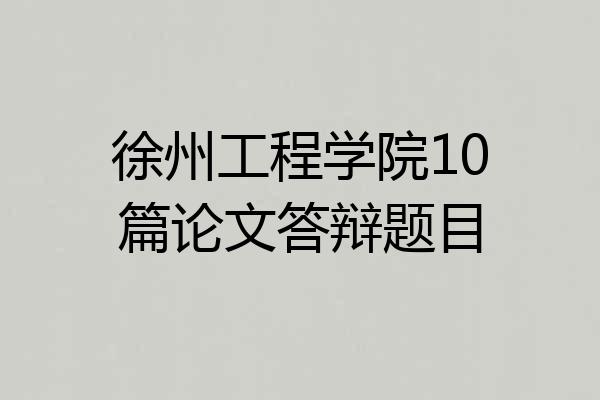 徐州工程学院10篇论文答辩题目