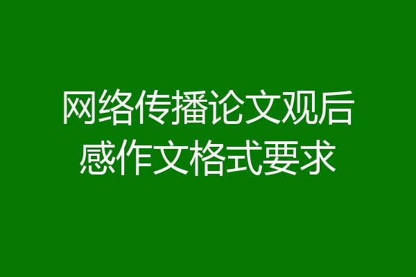 网络传播论文观后感作文格式要求
