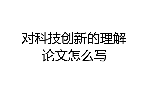 对科技创新的理解论文怎么写