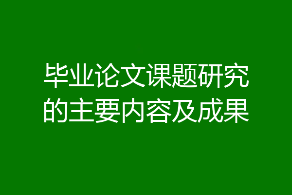 毕业论文课题研究的主要内容及成果