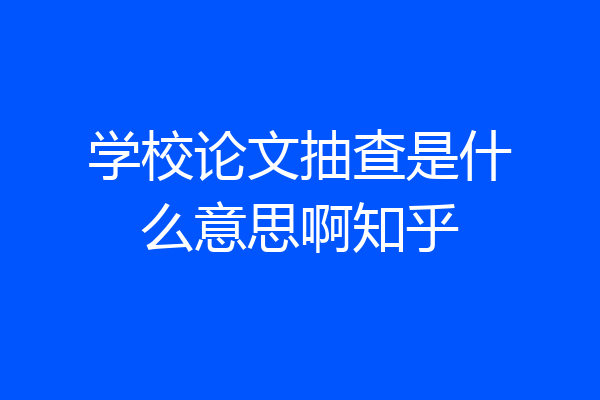 学校论文抽查是什么意思啊知乎