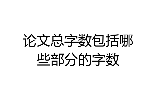 论文总字数包括哪些部分的字数