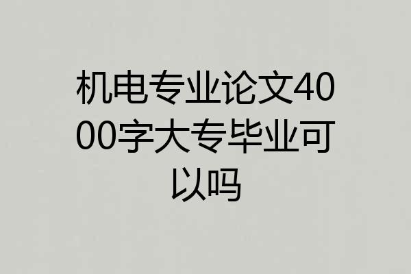 机电专业论文4000字大专毕业可以吗
