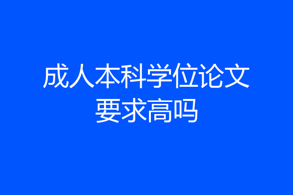 成人本科学位论文要求高吗