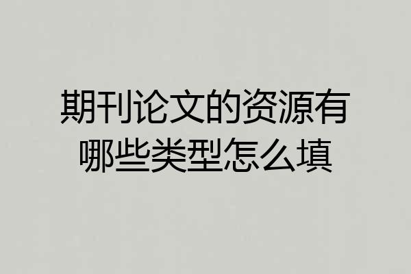 期刊论文的资源有哪些类型怎么填