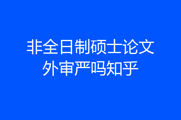 非全日制硕士论文外审严吗知乎