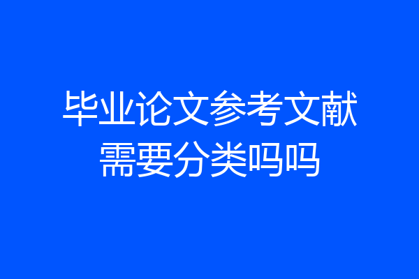 毕业论文参考文献需要分类吗吗