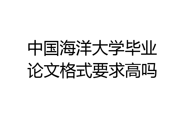 中国海洋大学毕业论文格式要求高吗