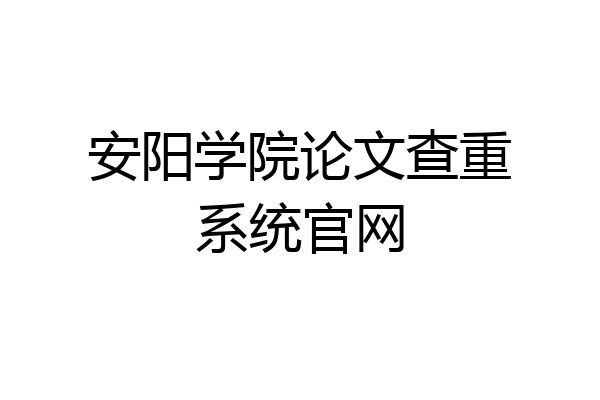 安阳学院论文查重系统官网