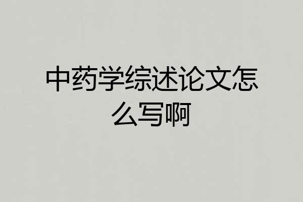 中药学综述论文怎么写啊